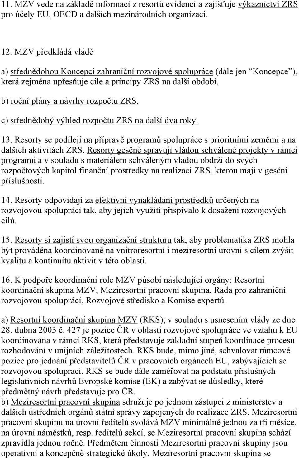 c) střednědobý výhled rozpočtu ZRS na další dva roky. 13. Resorty se podílejí na přípravě programů spolupráce s prioritními zeměmi a na dalších aktivitách ZRS.