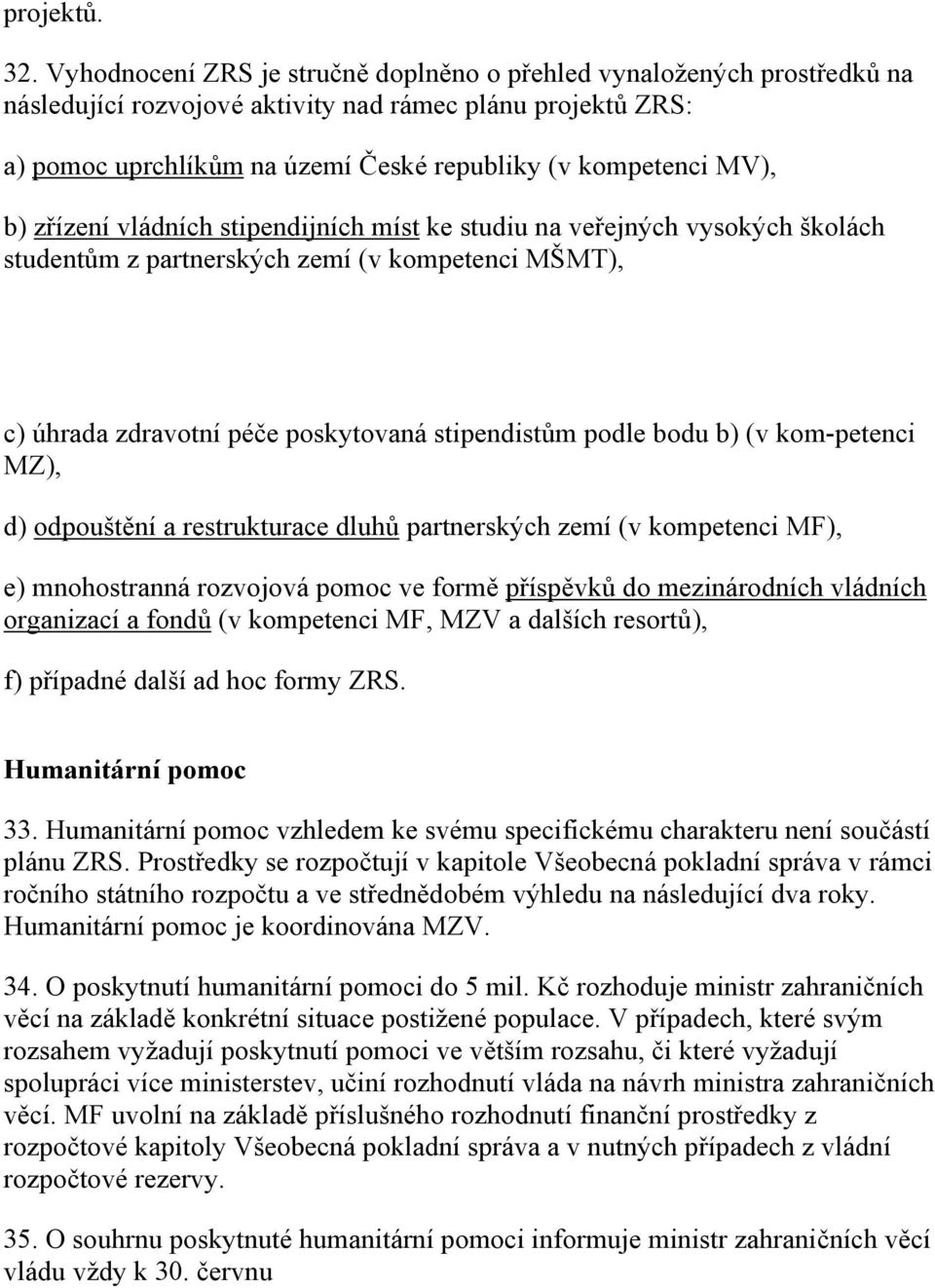 b) zřízení vládních stipendijních míst ke studiu na veřejných vysokých školách studentům z partnerských zemí (v kompetenci MŠMT), c) úhrada zdravotní péče poskytovaná stipendistům podle bodu b) (v