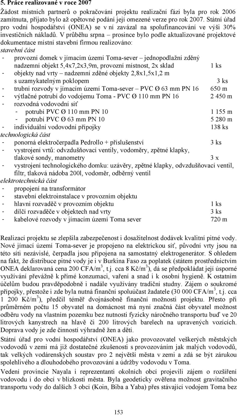 V průběhu srpna prosince bylo podle aktualizované projektové dokumentace místní stavební firmou realizováno: stavební část - provozní domek v jímacím území Toma-sever jednopodlažní zděný nadzemní