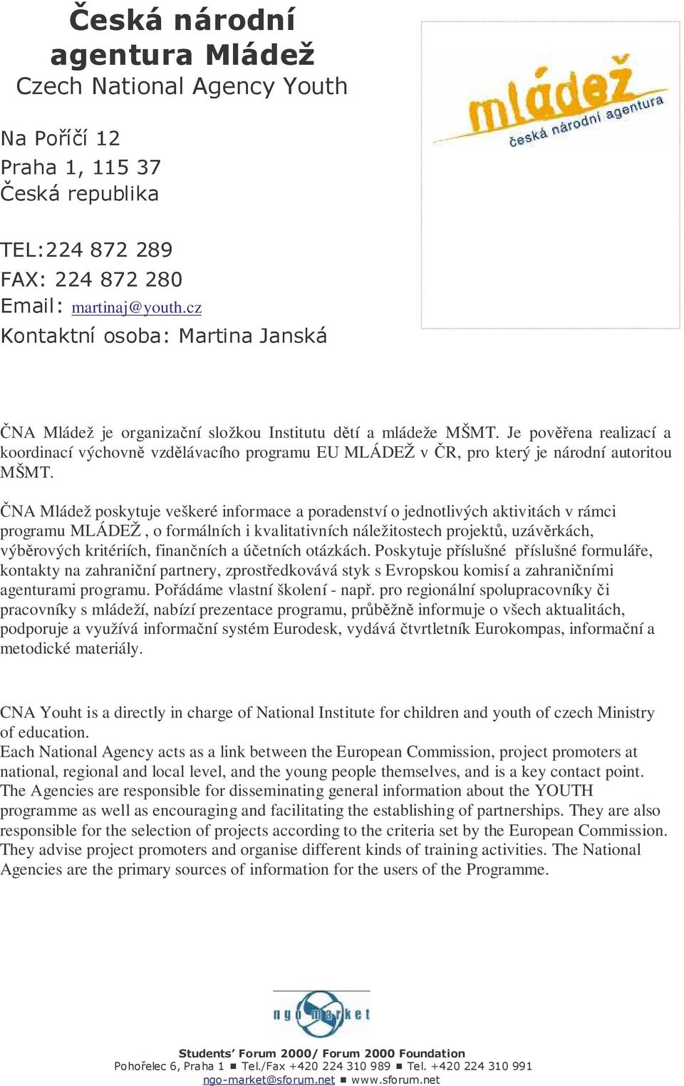 NA Mládež poskytuje veškeré informace a poradenství o jednotlivých aktivitách v rámci programu MLÁDEŽ, o formálních i kvalitativních náležitostech projekt, uzávrkách, výbrových kritériích, finanních