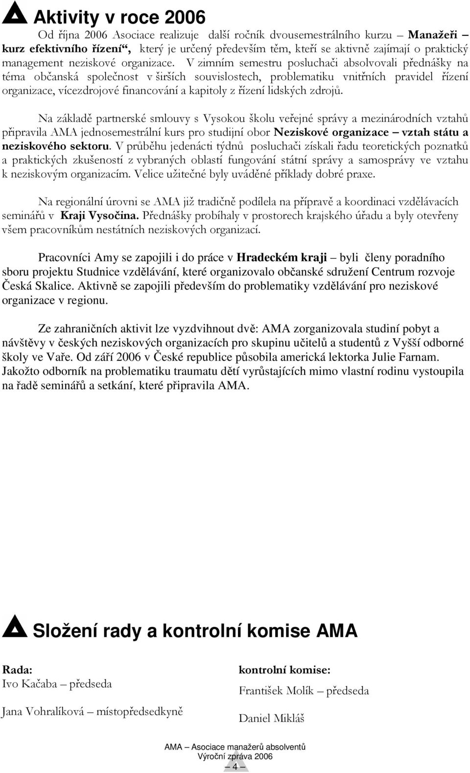 V zimním semestru posluchači absolvovali přednášky na téma občanská společnost v širších souvislostech, problematiku vnitřních pravidel řízení organizace, vícezdrojové financování a kapitoly z řízení