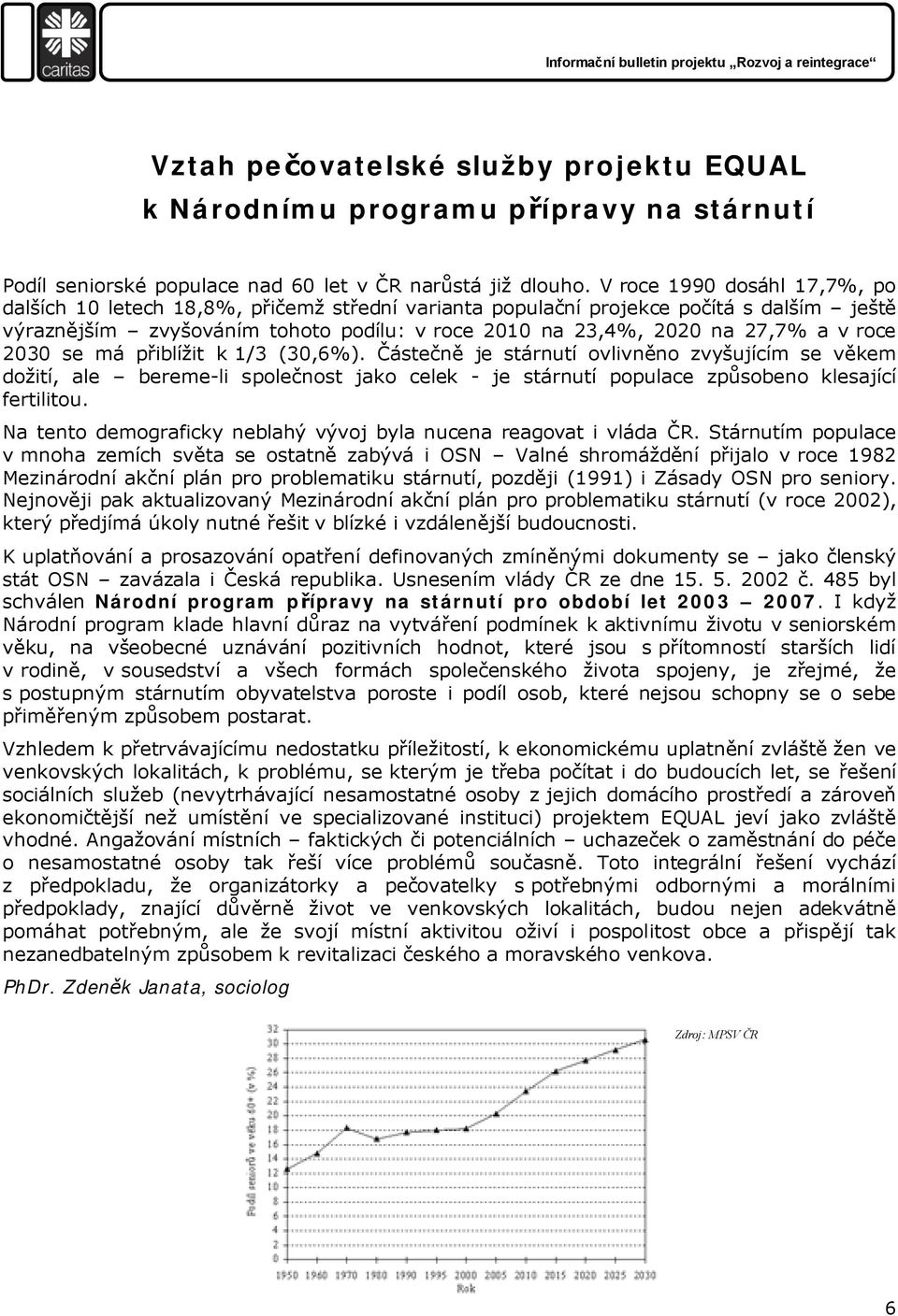 roce 2030 se má přiblížit k 1/3 (30,6%). Částečně je stárnutí ovlivněno zvyšujícím se věkem dožití, ale bereme-li společnost jako celek - je stárnutí populace způsobeno klesající fertilitou.