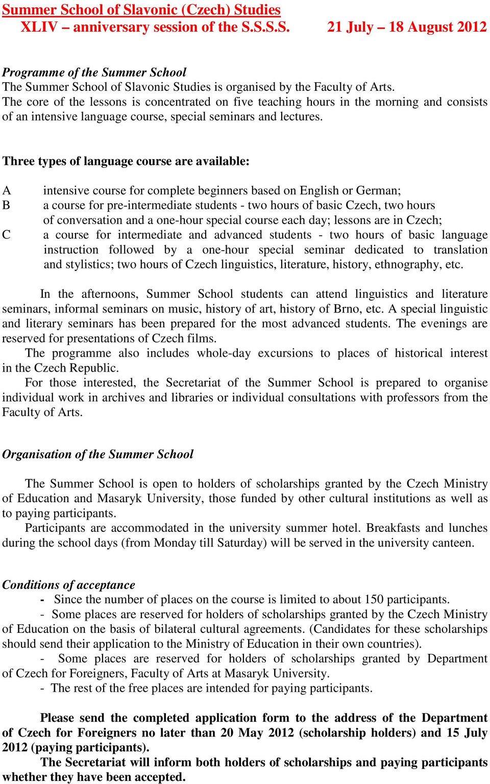 Three types of language course are available: A B C intensive course for complete beginners based on English or German; a course for pre-intermediate students - two hours of basic Czech, two hours of