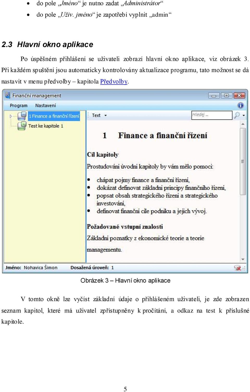 Při každém spuštění jsou automaticky kontrolovány aktualizace programu, tato možnost se dá nastavit v menu předvolby kapitola Předvolby.