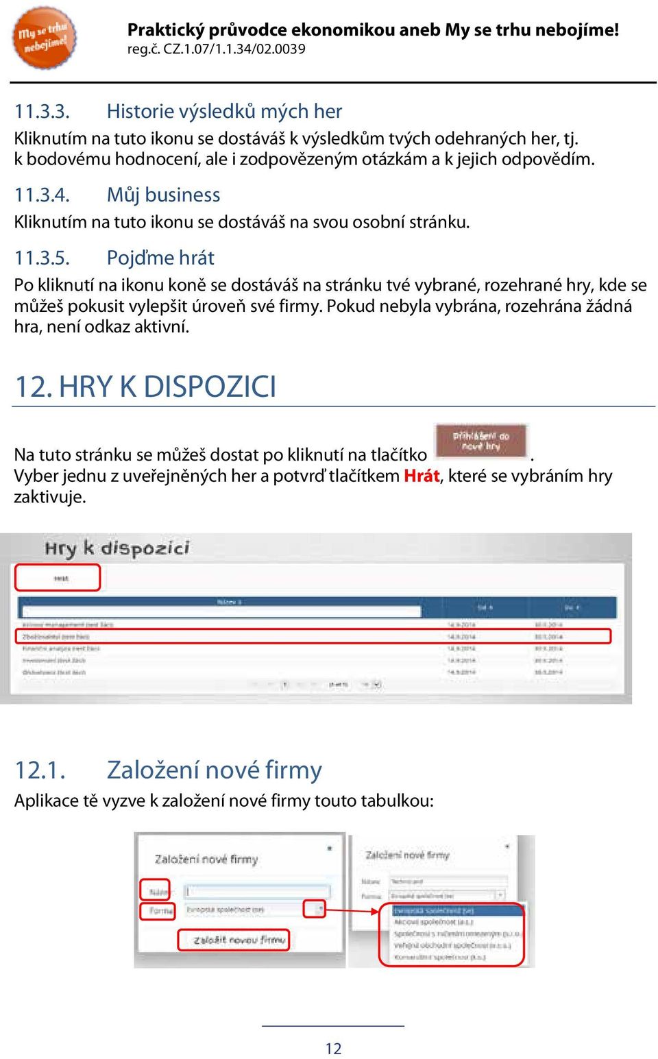 Pojďme hrát Po kliknutí na ikonu koně se dostáváš na stránku tvé vybrané, rozehrané hry, kde se můžeš pokusit vylepšit úroveň své firmy.