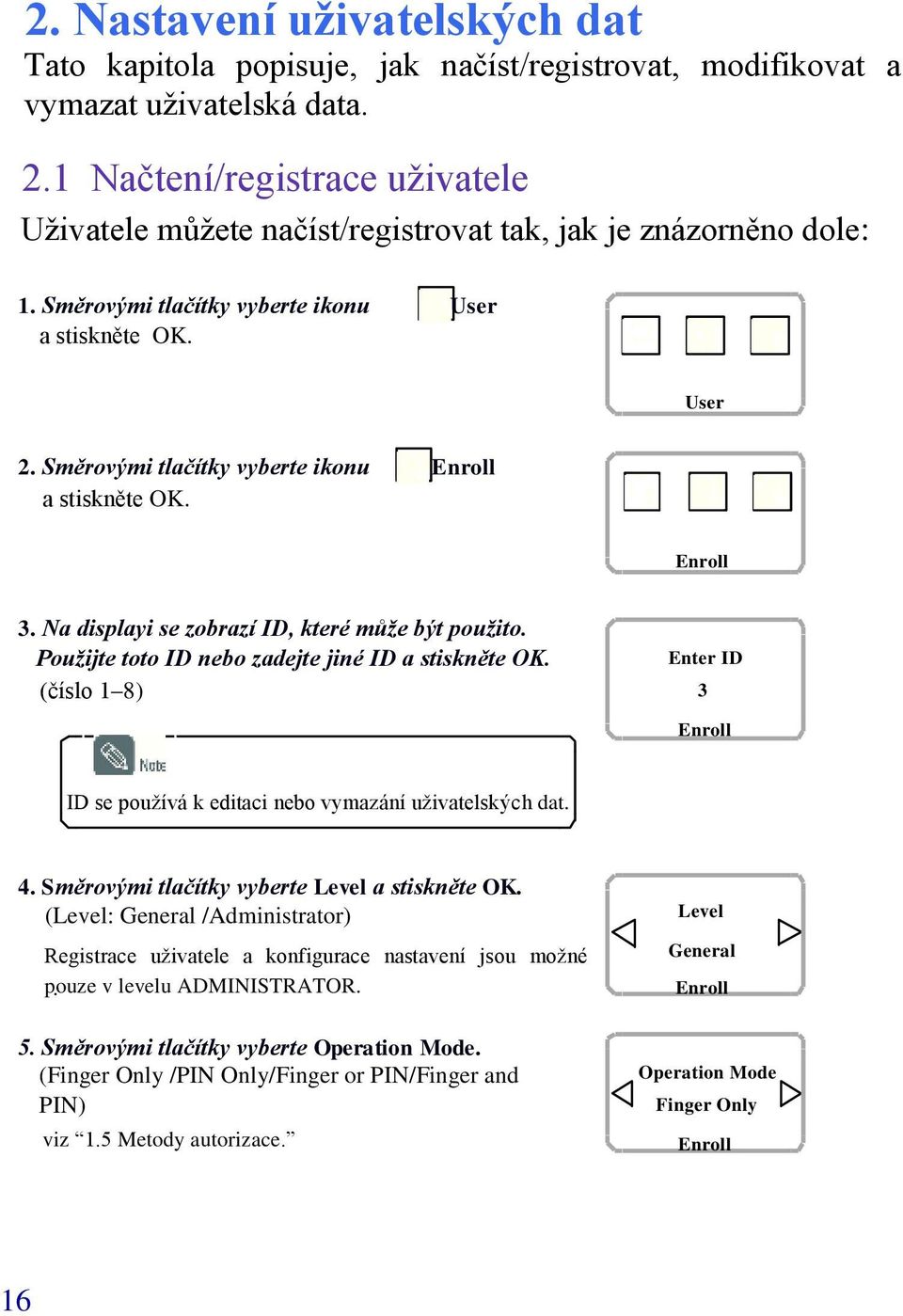 Na displayi se zobrazí ID, které může být použito. Použijte toto ID nebo zadejte jiné ID Enter ID (číslo 1 8) 3 Enroll ID se používá k editaci nebo vymazání uživatelských dat. 4.