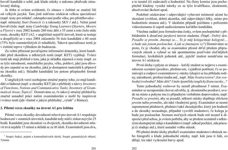 testy Cambridge Young Learners (Starters, Movers a Flyers) v roce 2002 konalo 260 tisíc dìtí z 55 zemí a toto èíslo stále roste, zkoušky KET (A2, v angliètinì nejni ší úroveò, která se testuje u