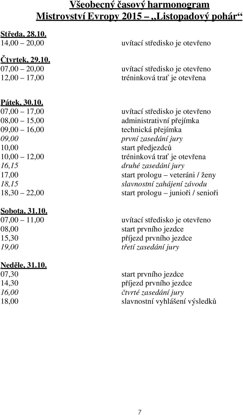 otevřena 16,15 druhé zasedání jury 17,00 start prologu veteráni / ženy 18,15 slavnostní zahájení závodu 18,30 22,00 start prologu junioři / senioři Sobota, 31.10.