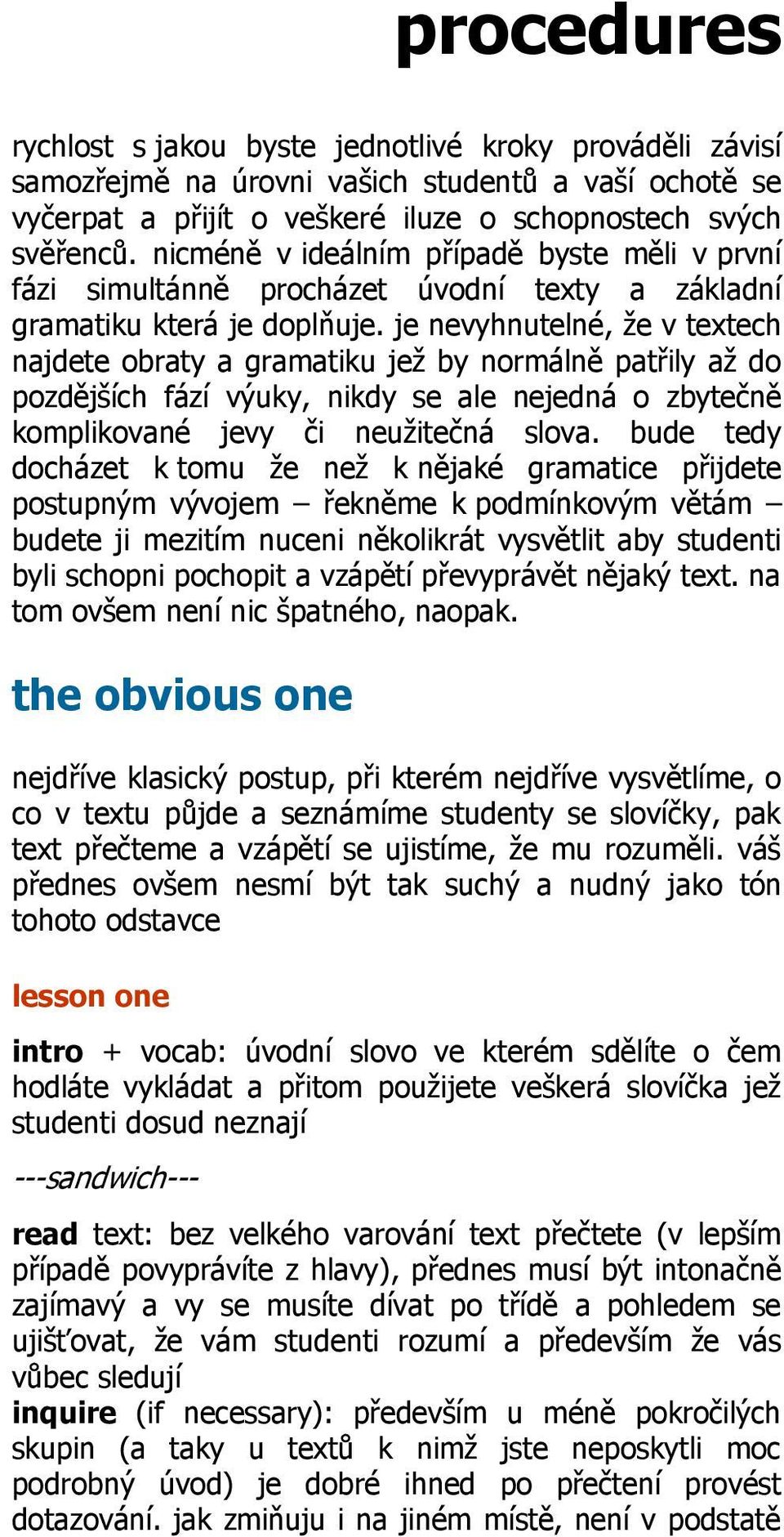 je nevyhnutelné, že v textech najdete obraty a gramatiku jež by normálně patřily až do pozdějších fází výuky, nikdy se ale nejedná o zbytečně komplikované jevy či neužitečná slova.