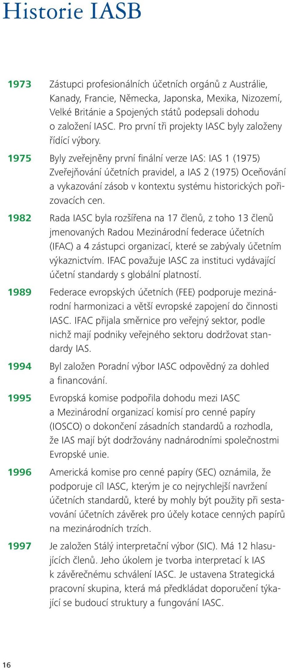 1975 Byly zveřejněny první finální verze IAS: IAS 1 (1975) Zveřejňování účetních pravidel, a IAS 2 (1975) Oceňování a vykazování zásob v kontextu systému historických pořizovacích cen.