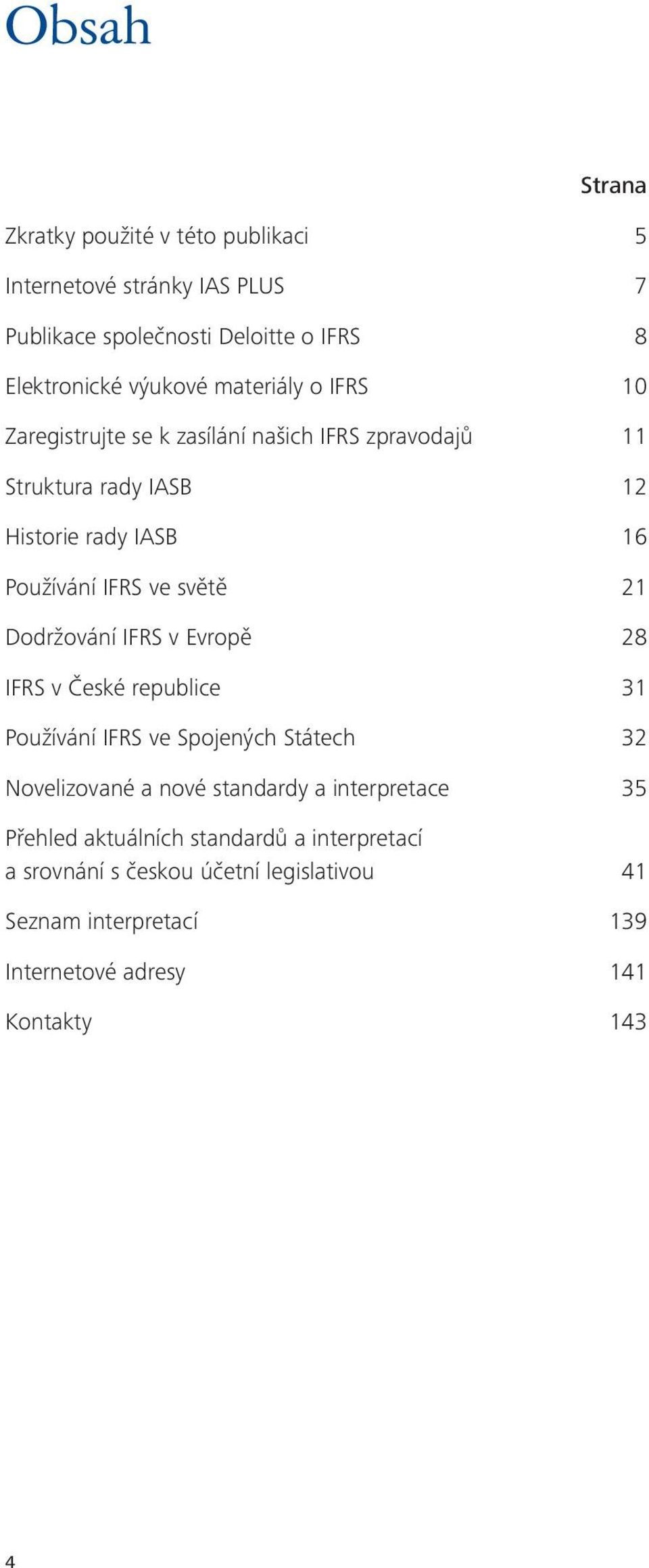 21 Dodržování IFRS v Evropě 28 IFRS v České republice 31 Používání IFRS ve Spojených Státech 32 Novelizované a nové standardy a interpretace 35