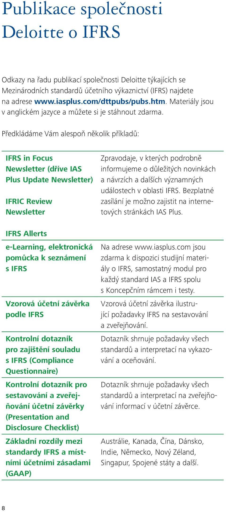 Předkládáme Vám alespoň několik příkladů: IFRS in Focus Newsletter (dříve IAS Plus Update Newsletter) IFRIC Review Newsletter IFRS Allerts e-learning, elektronická pomůcka k seznámení s IFRS Vzorová