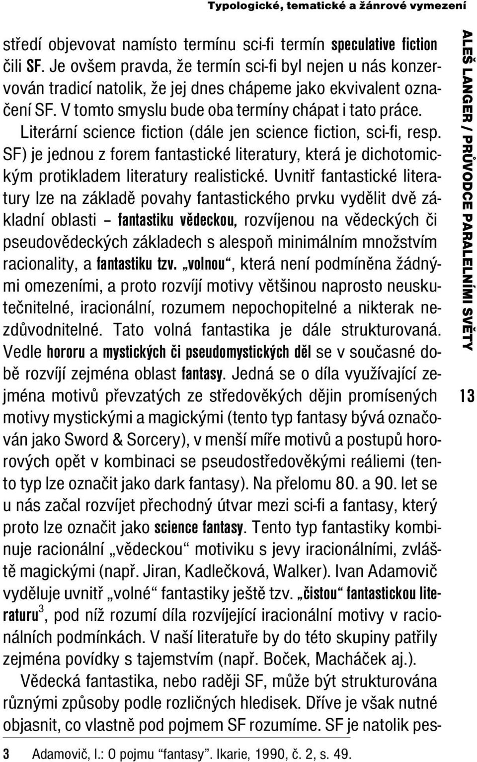 Literární science fiction (dále jen science fiction, sci-fi, resp. SF) je jednou z forem fantastické literatury, která je dichotomickým protikladem literatury realistické.