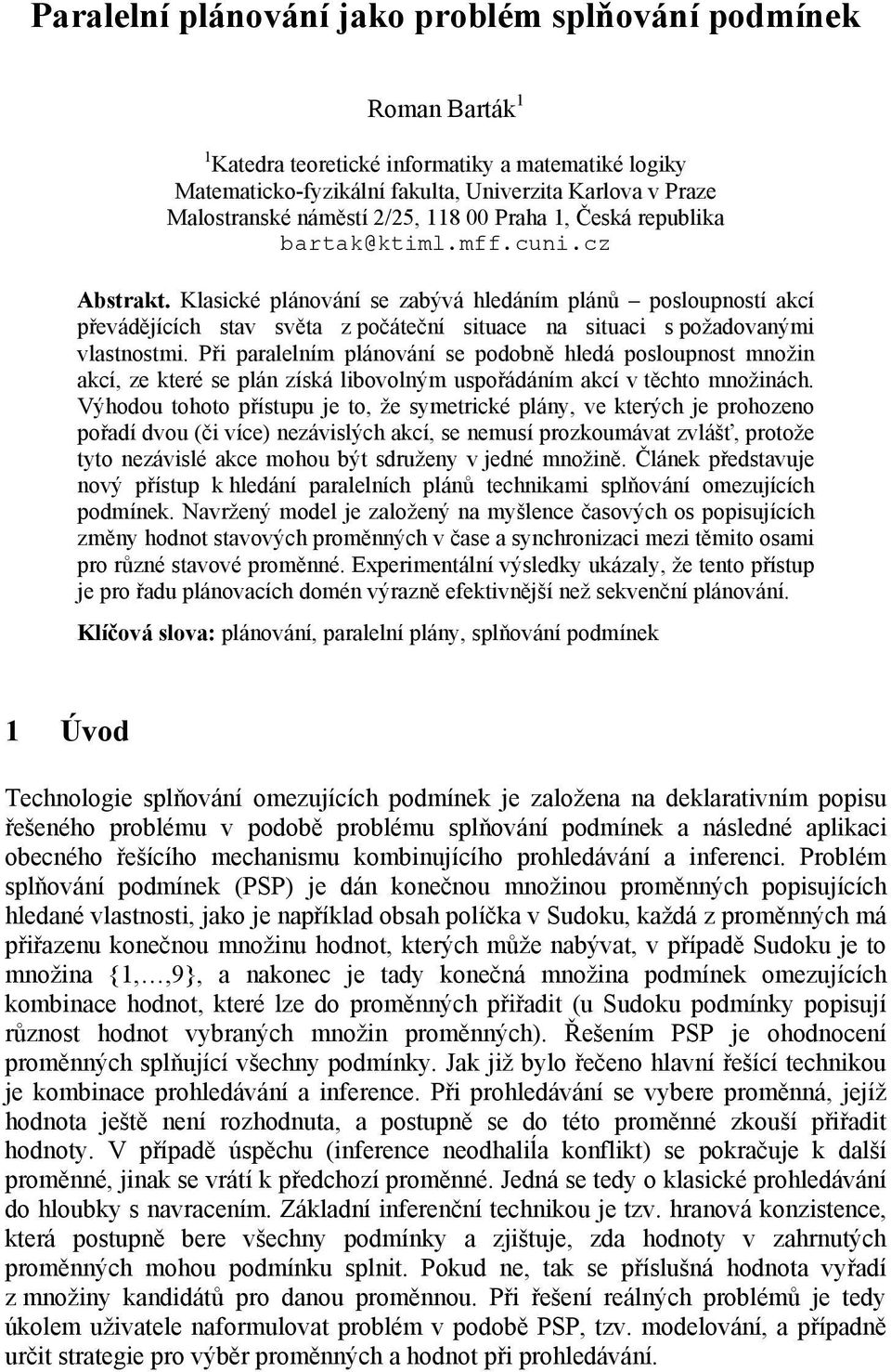 Klasické plánování se zabývá hledáním plánů posloupností akcí převádějících stav světa z počáteční situace na situaci s požadovanými vlastnostmi.