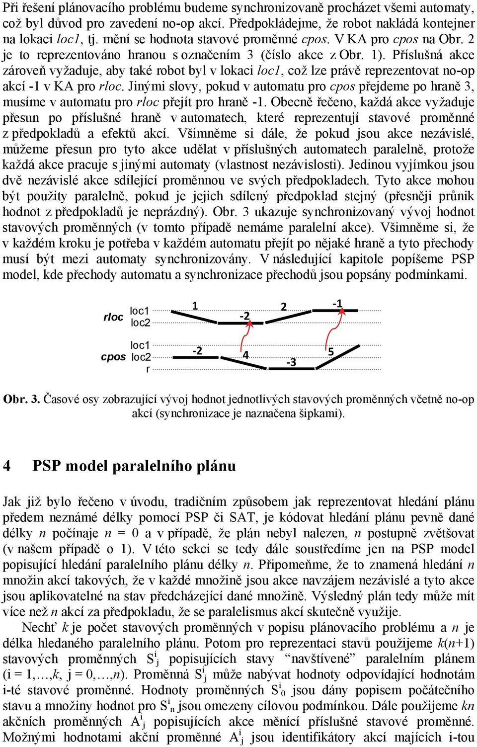 Příslušná akce zároveň vyžaduje, aby také robot byl v lokaci loc1, což lze právě reprezentovat no-op akcí -1 v KA pro rloc.