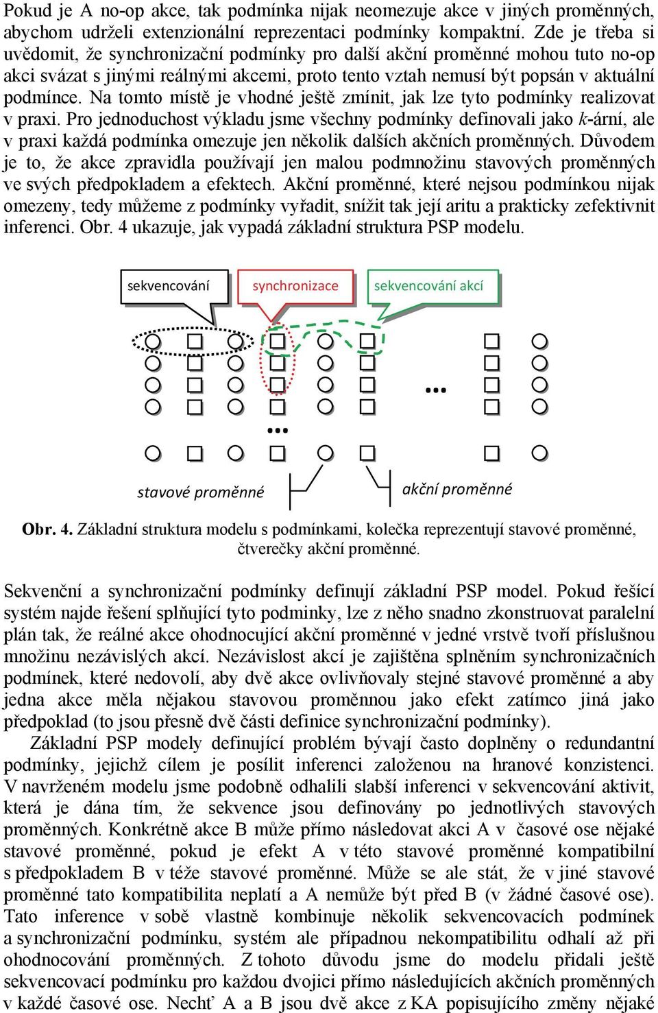 Na tomto místě je vhodné ještě zmínit, jak lze tyto podmínky realizovat v praxi.