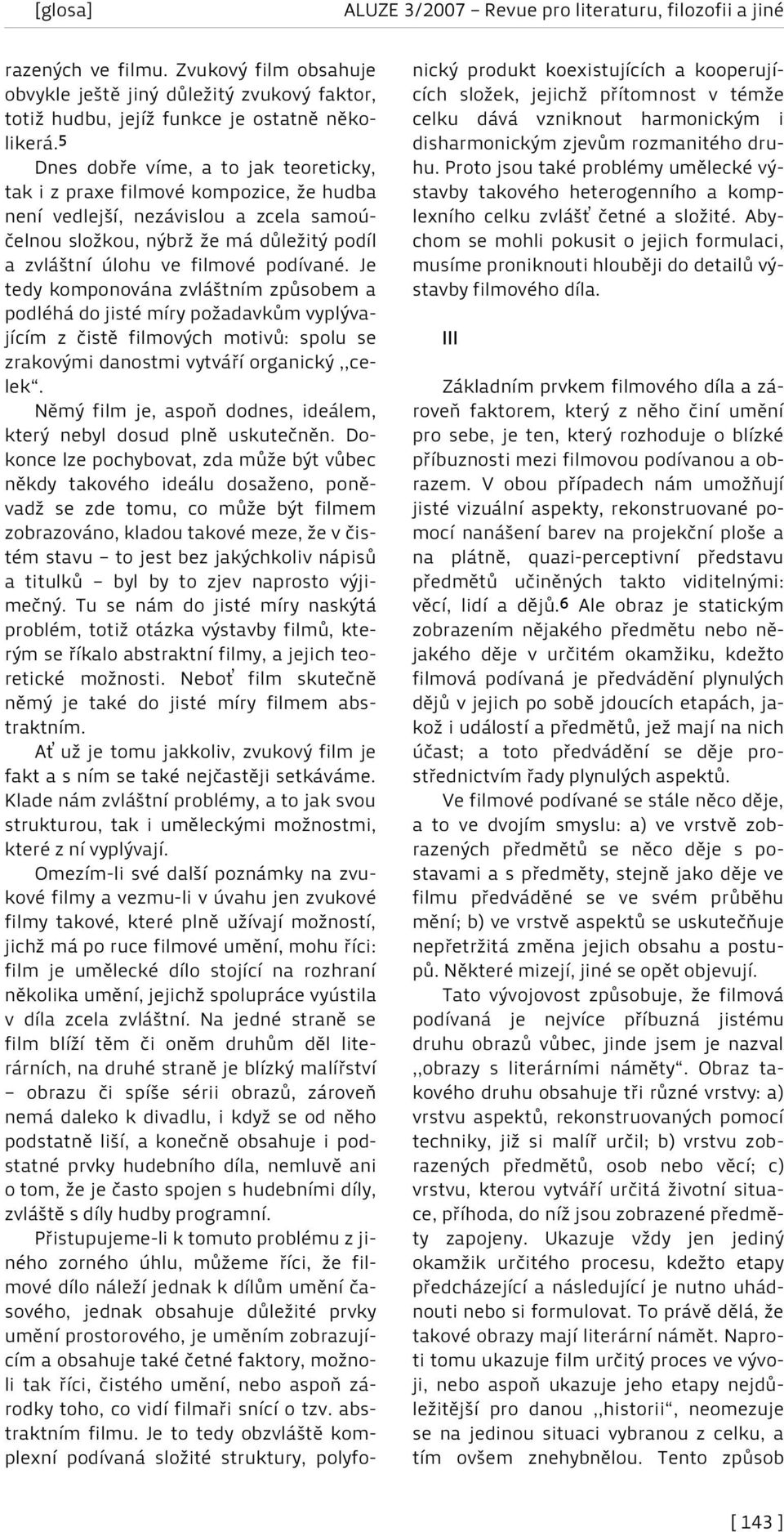 podívané. Je tedy komponována zvláštním způsobem a podléhá do jisté míry požadavkům vyplývajícím z čistě filmových motivů: spolu se zrakovými danostmi vytváří organický,,celek.