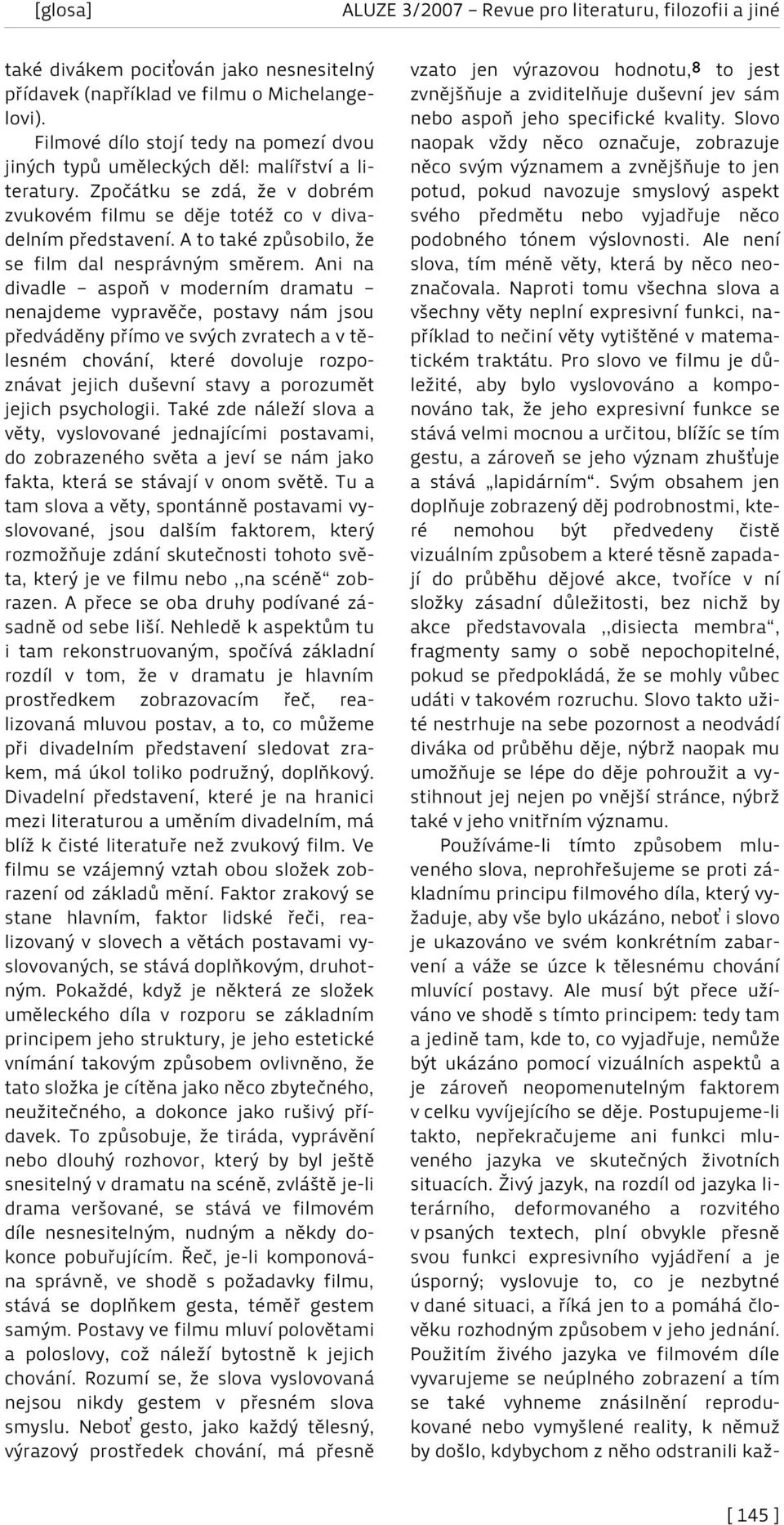 Ani na divadle aspoň v moderním dramatu nenajdeme vypravěče, postavy nám jsou předváděny přímo ve svých zvratech a v tělesném chování, které dovoluje rozpoznávat jejich duševní stavy a porozumět