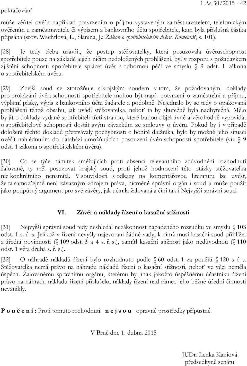 [28] Je tedy třeba uzavřít, že postup stěžovatelky, která posuzovala úvěruschopnost spotřebitele pouze na základě jejich ničím nedoložených prohlášení, byl v rozporu s požadavkem zjištění schopnosti