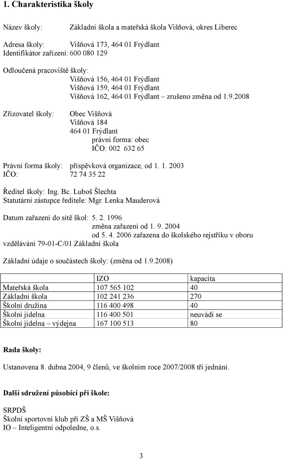 1. 2003 IČO: 72 74 35 22 Ředitel školy: Ing. Bc. Luboš Šlechta Statutární zástupce ředitele: Mgr. Lenka Mauderová Datum zařazení do sítě škol: 5. 2. 1996 změna zařazení od 1. 9. 2004 od 5. 4.