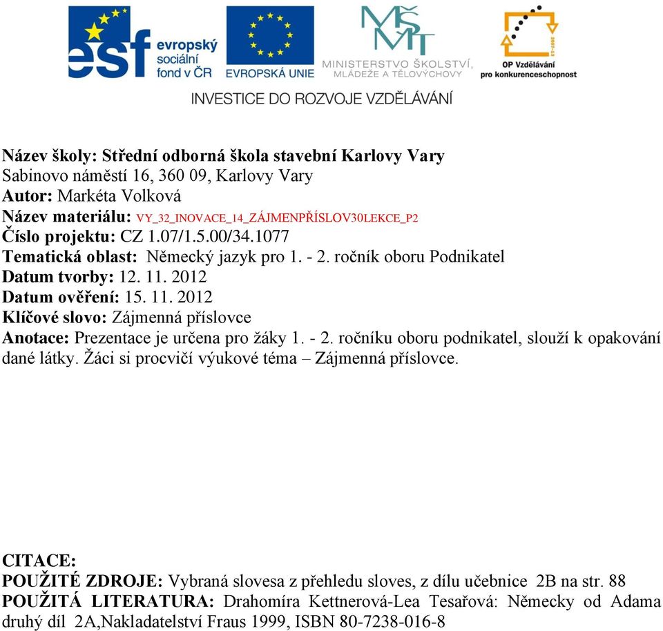2012 Datum ověření: 15. 11. 2012 Klíčové slovo: Zájmenná příslovce Anotace: Prezentace je určena pro žáky 1. - 2. ročníku oboru podnikatel, slouží k opakování dané látky.