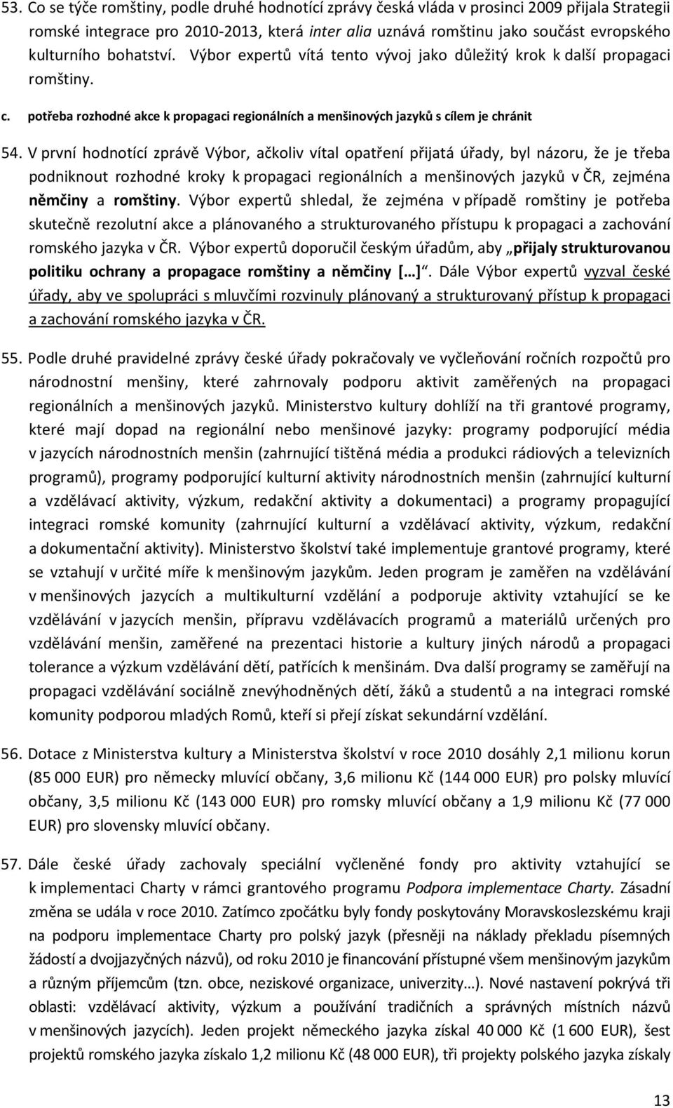 V první hodnotící zprávě Výbor, ačkoliv vítal opatření přijatá úřady, byl názoru, že je třeba podniknout rozhodné kroky k propagaci regionálních a menšinových jazyků v ČR, zejména němčiny a romštiny.