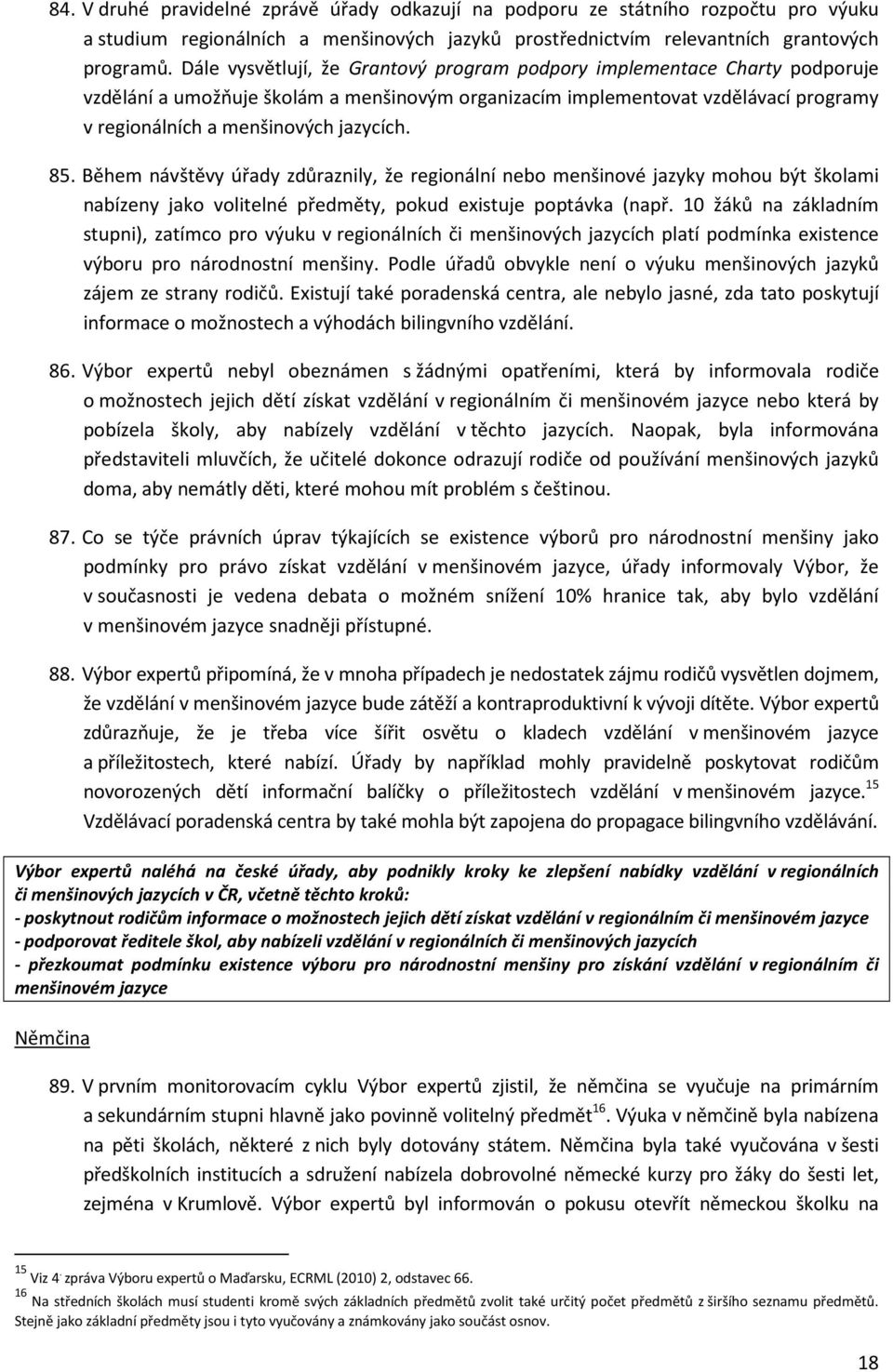 85. Během návštěvy úřady zdůraznily, že regionální nebo menšinové jazyky mohou být školami nabízeny jako volitelné předměty, pokud existuje poptávka (např.