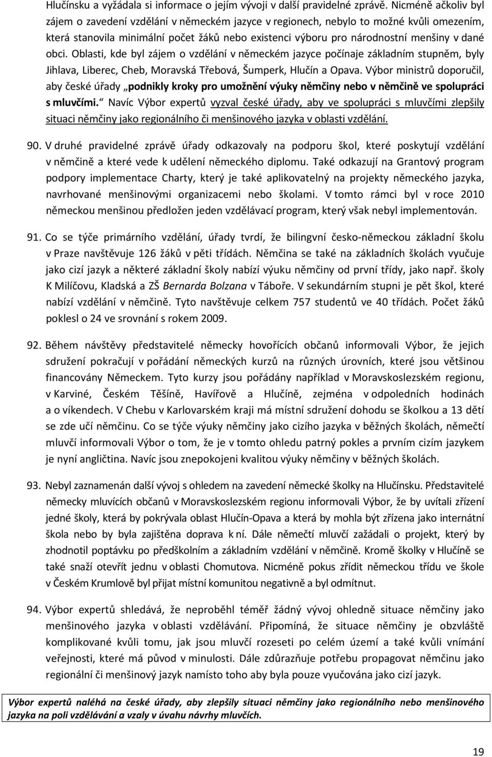 obci. Oblasti, kde byl zájem o vzdělání v německém jazyce počínaje základním stupněm, byly Jihlava, Liberec, Cheb, Moravská Třebová, Šumperk, Hlučín a Opava.