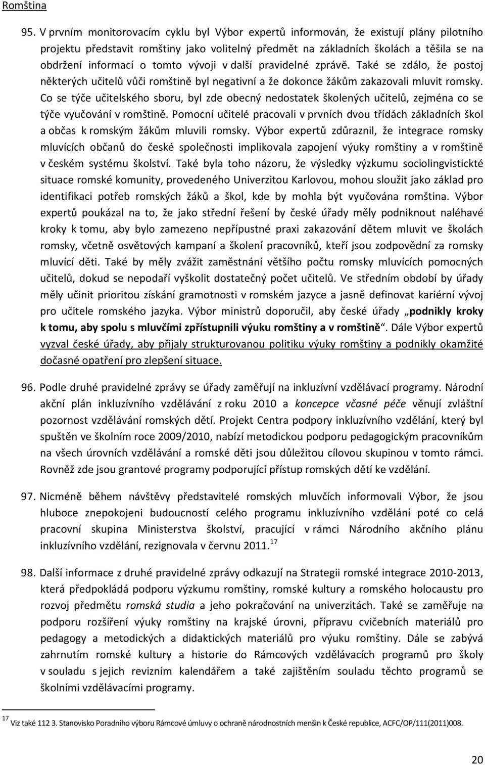 tomto vývoji v další pravidelné zprávě. Také se zdálo, že postoj některých učitelů vůči romštině byl negativní a že dokonce žákům zakazovali mluvit romsky.