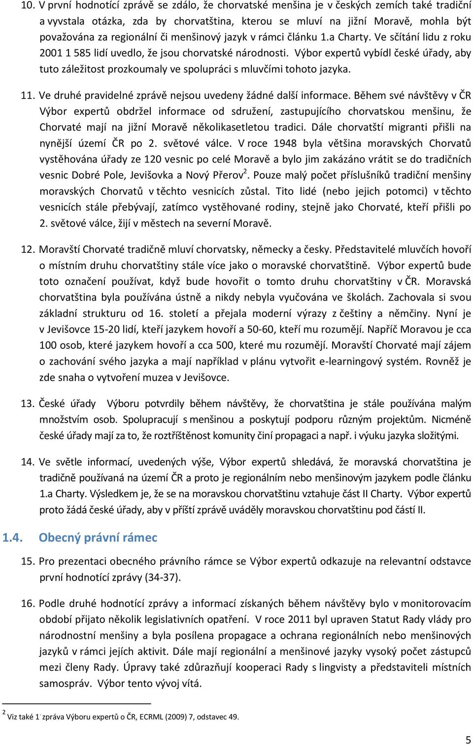 Výbor expertů vybídl české úřady, aby tuto záležitost prozkoumaly ve spolupráci s mluvčími tohoto jazyka. 11. Ve druhé pravidelné zprávě nejsou uvedeny žádné další informace.