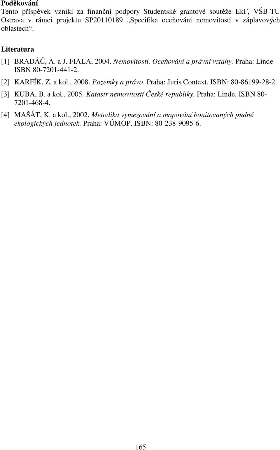 [2] KARFÍK, Z. a kol., 2008. Pozemky a právo. Praha: Juris Context. ISBN: 80-86199-28-2. [3] KUBA, B. a kol., 2005. Katastr nemovitostí České republiky.