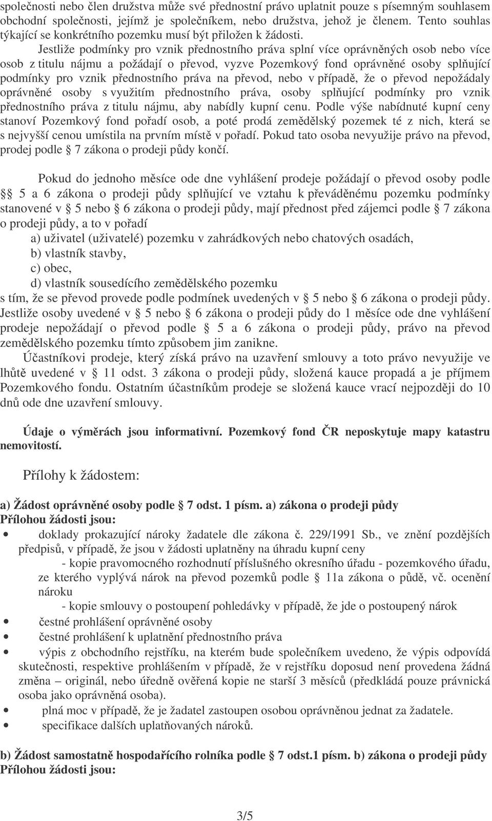 Jestliže podmínky pro vznik pednostního práva splní více oprávnných osob nebo více osob z titulu nájmu a požádají o pevod, vyzve Pozemkový fond oprávnné osoby splující podmínky pro vznik pednostního