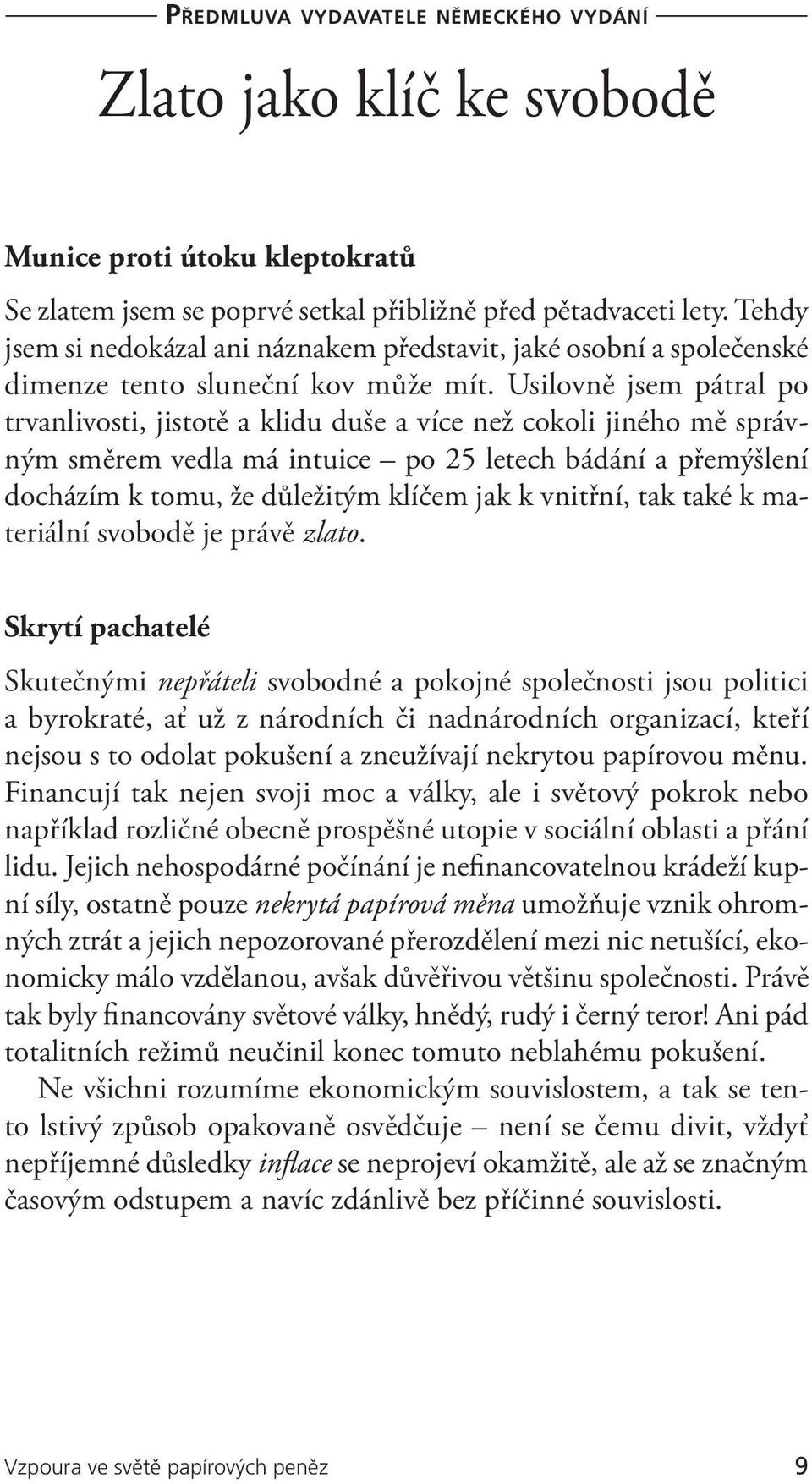 Usilovně jsem pátral po trvanlivosti, jistotě a klidu duše a více než cokoli jiného mě správným směrem vedla má intuice po 25 letech bádání a přemýšlení docházím k tomu, že důležitým klíčem jak k