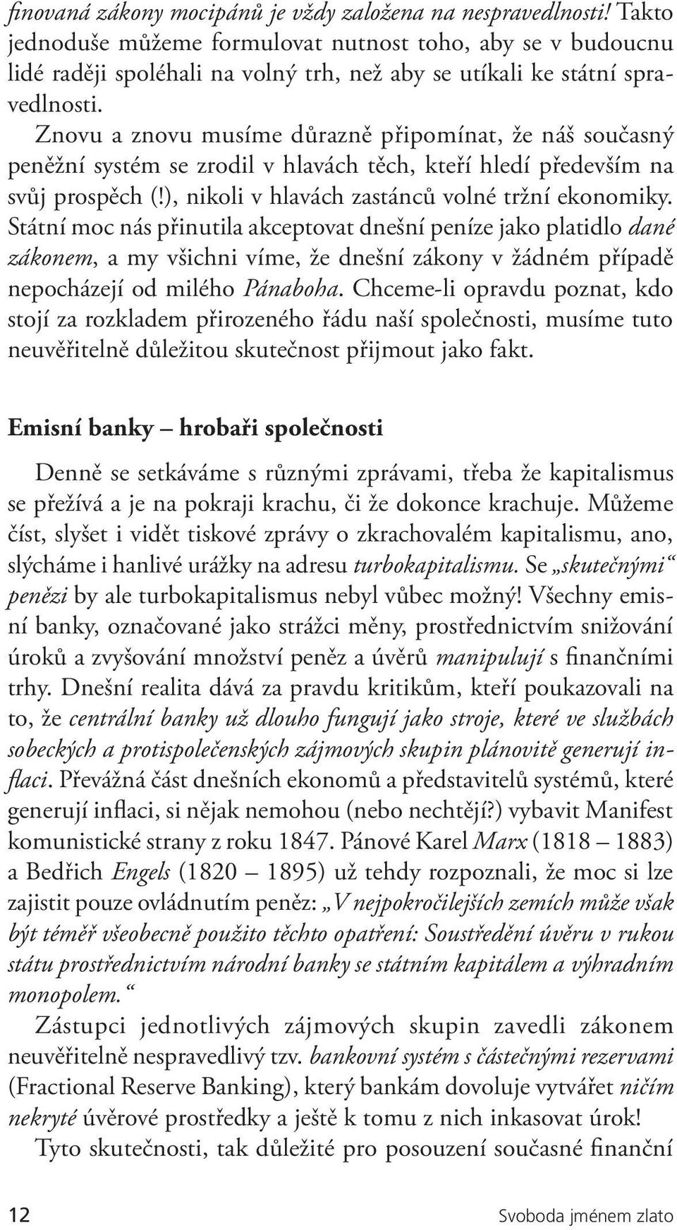 Znovu a znovu musíme důrazně připomínat, že náš současný peněžní systém se zrodil v hlavách těch, kteří hledí především na svůj prospěch (!), nikoli v hlavách zastánců volné tržní ekonomiky.