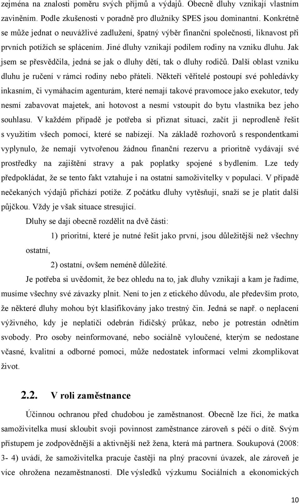 Jak jsem se přesvědčila, jedná se jak o dluhy dětí, tak o dluhy rodičŧ. Další oblast vzniku dluhu je ručení v rámci rodiny nebo přáteli.