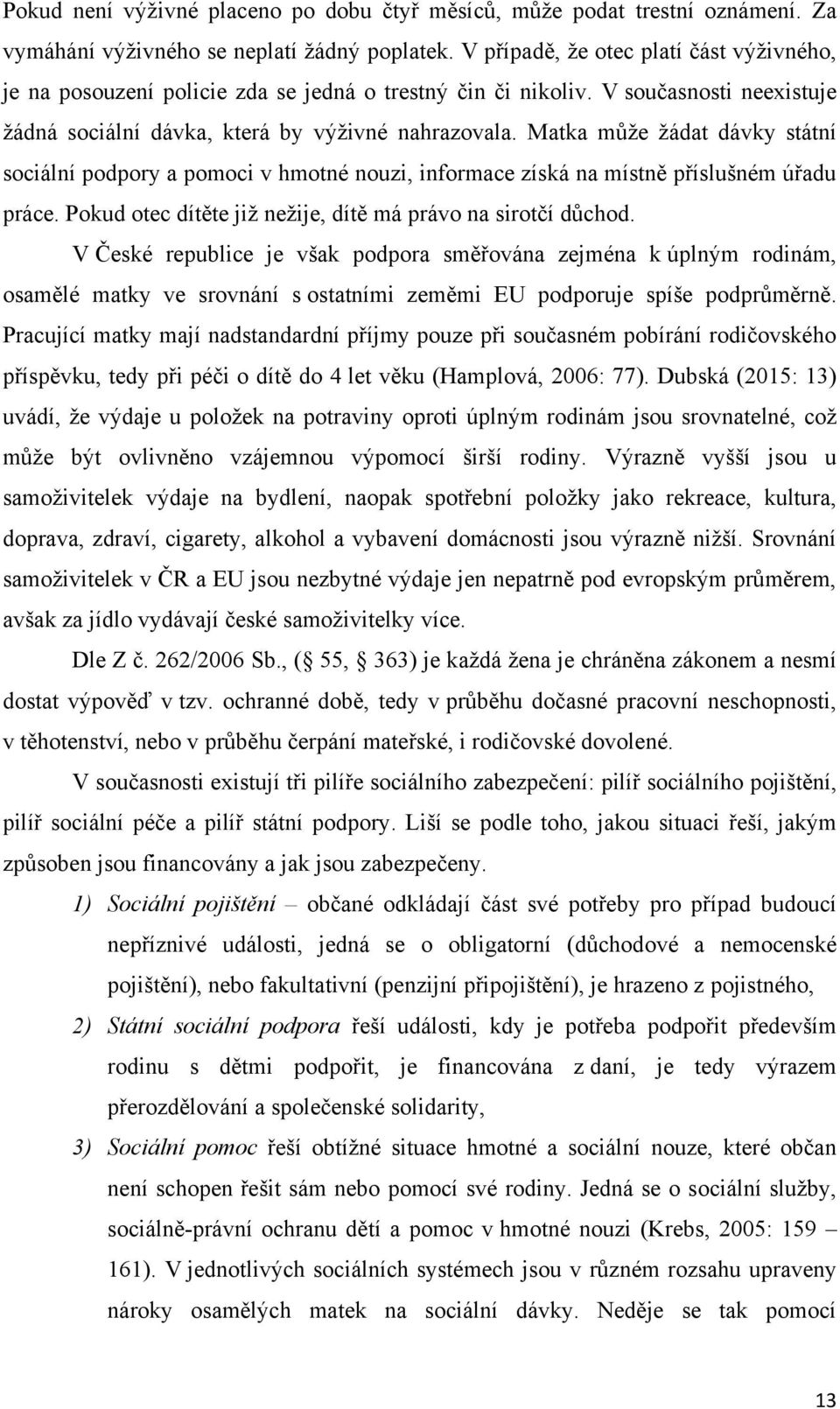 Matka mŧţe ţádat dávky státní sociální podpory a pomoci v hmotné nouzi, informace získá na místně příslušném úřadu práce. Pokud otec dítěte jiţ neţije, dítě má právo na sirotčí dŧchod.