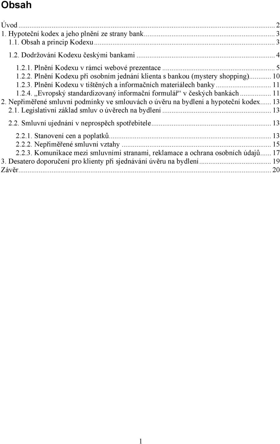 Evropský standardizovaný informační formulář v českých bankách... 11 2. Nepřiměřené smluvní podmínky ve smlouvách o úvěru na bydlení a hypoteční kodex... 13 2.1. Legislativní základ smluv o úvěrech na bydlení.