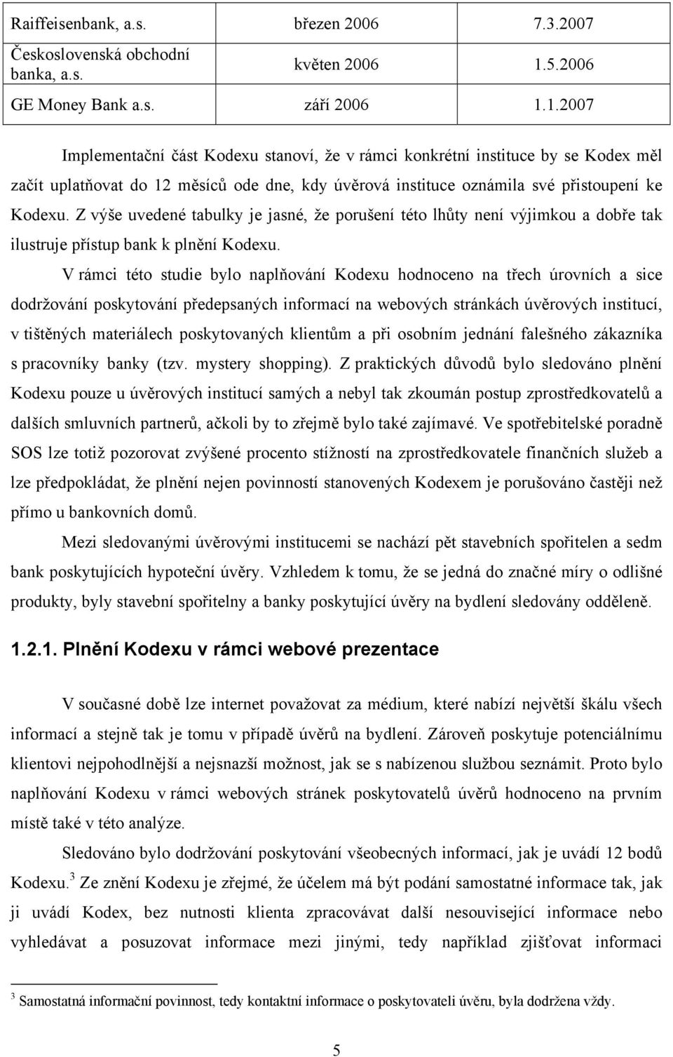 1.2007 Implementační část Kodexu stanoví, že v rámci konkrétní instituce by se Kodex měl začít uplatňovat do 12 měsíců ode dne, kdy úvěrová instituce oznámila své přistoupení ke Kodexu.