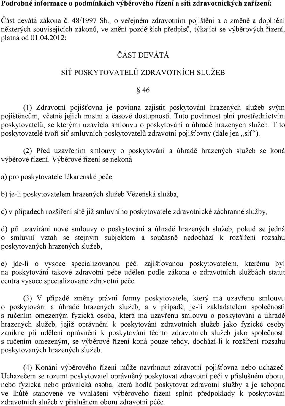 2012: ČÁST DEVÁTÁ SÍŤ POSKYTOVATELŮ ZDRAVOTNÍCH SLUŽEB 46 (1) Zdravotní pojišťovna je povinna zajistit poskytování hrazených služeb svým pojištěncům, včetně jejich místní a časové dostupnosti.