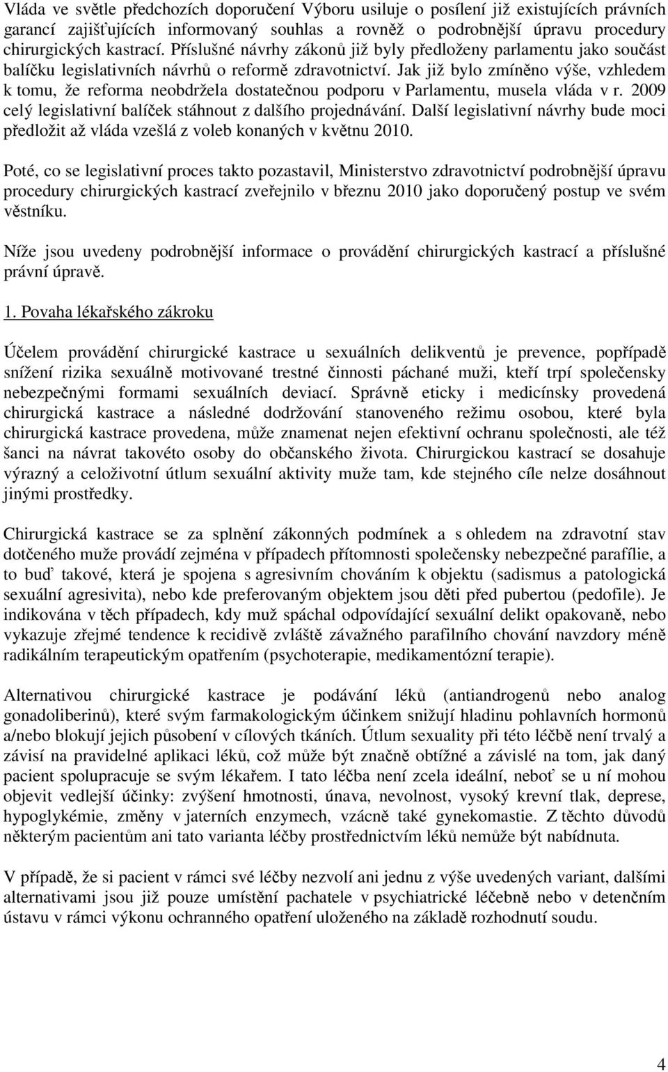 Jak již bylo zmíněno výše, vzhledem k tomu, že reforma neobdržela dostatečnou podporu v Parlamentu, musela vláda v r. 2009 celý legislativní balíček stáhnout z dalšího projednávání.