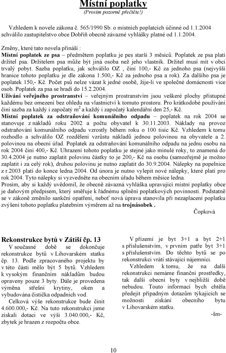 Poplatek ze psa platí držitel psa. Držitelem psa může být jiná osoba než jeho vlastník. Držitel musí mít v obci trvalý pobyt.