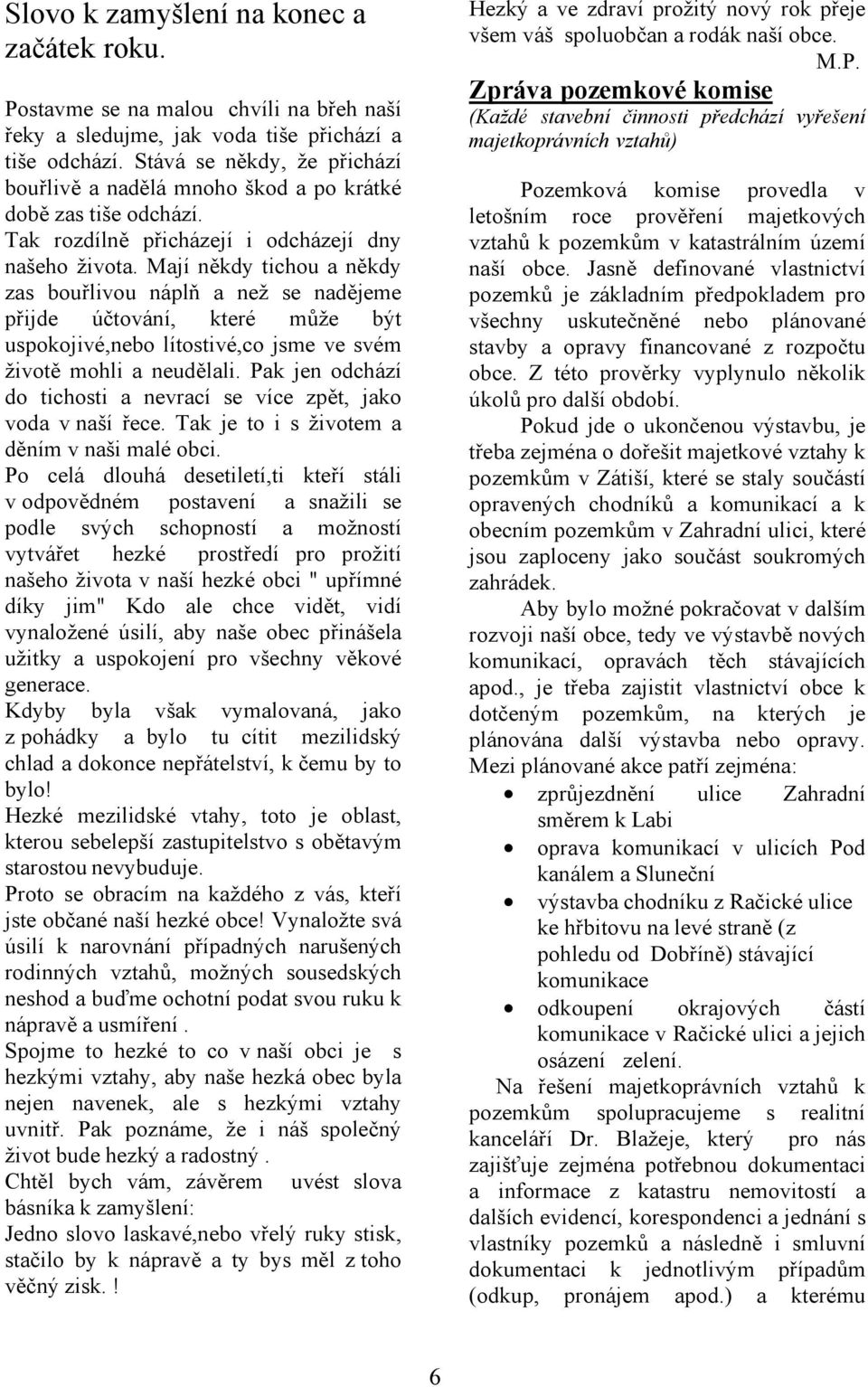 Mají někdy tichou a někdy zas bouřlivou náplň a než se nadějeme přijde účtování, které může být uspokojivé,nebo lítostivé,co jsme ve svém životě mohli a neudělali.