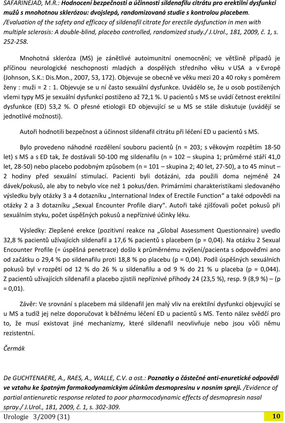 1, s. 252-258. Mnohotná skleróza (MS) je zánětlivé autoimunitní onemocnění; ve většině případů je příčinou neurologické neschopnosti mladých a dospělých středního věku v USA a v Evropě (Johnson, S.K.