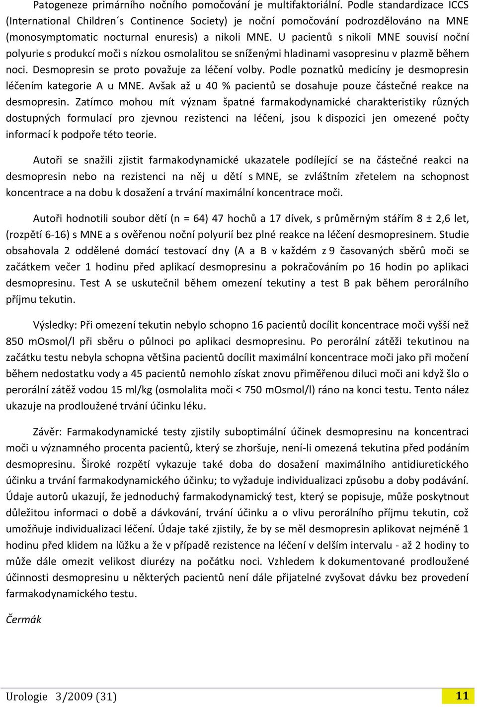 U pacientů s nikoli MNE souvisí noční polyurie s produkcí moči s nízkou osmolalitou se sníženými hladinami vasopresinu v plazmě během noci. Desmopresin se proto považuje za léčení volby.