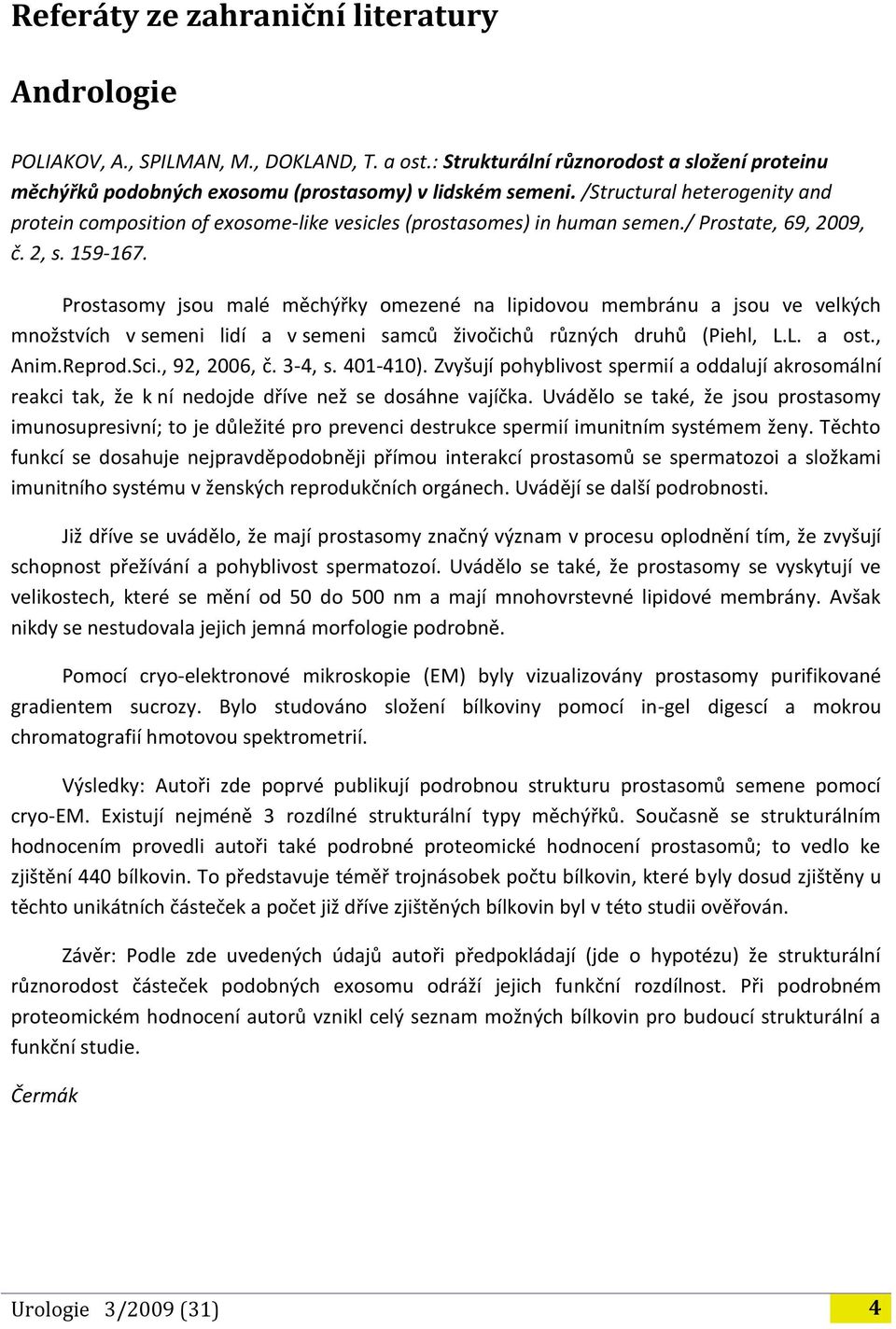 Prostasomy jsou malé měchýřky omezené na lipidovou membránu a jsou ve velkých množstvích v semeni lidí a v semeni samců živočichů různých druhů (Piehl, L.L. a ost., Anim.Reprod.Sci., 92, 2006, č.