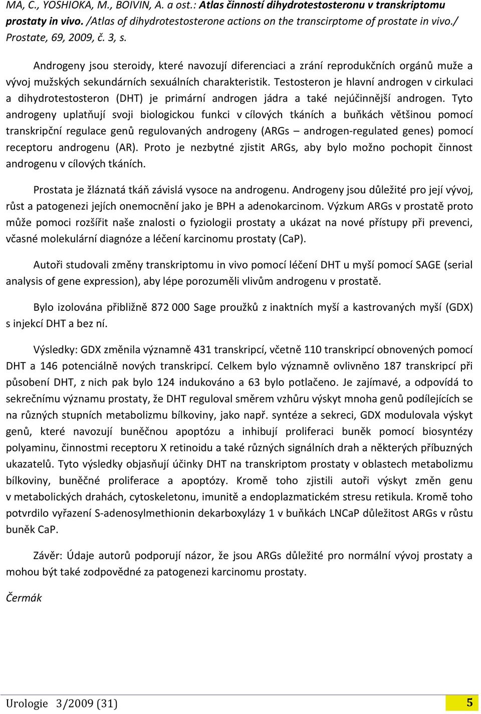 Testosteron je hlavní androgen v cirkulaci a dihydrotestosteron (DHT) je primární androgen jádra a také nejúčinnější androgen.