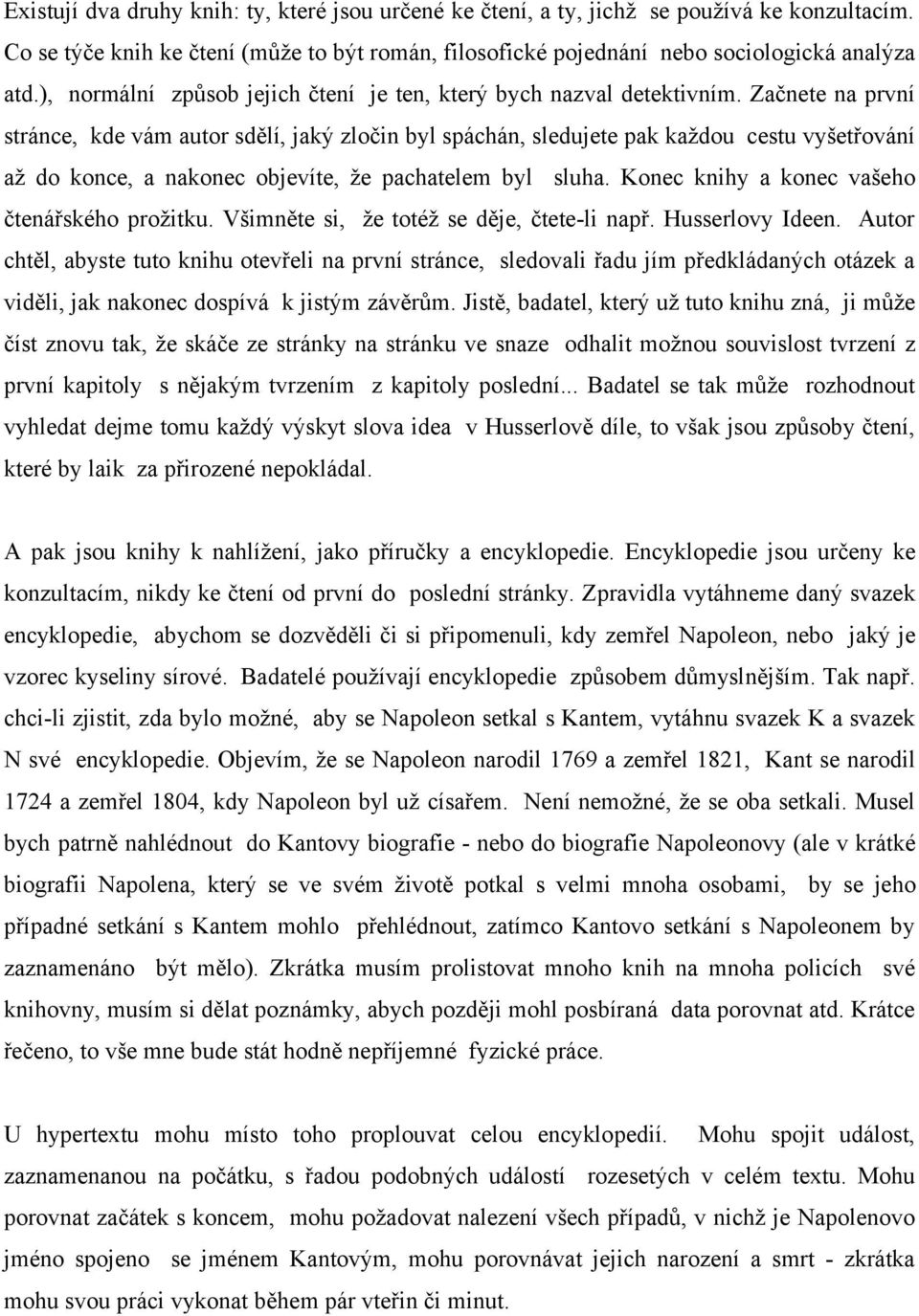 Začnete na první stránce, kde vám autor sdělí, jaký zločin byl spáchán, sledujete pak každou cestu vyšetřování až do konce, a nakonec objevíte, že pachatelem byl sluha.