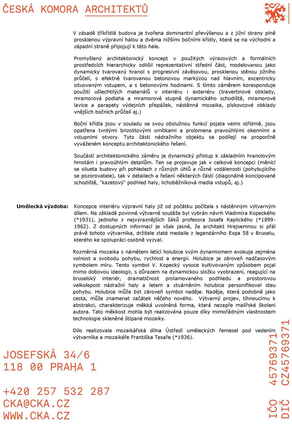 závěsovou, prosklenou stěnou jižního průčelí, s efektně tvarovanou betonovou markýzou nad hlavním, excentricky situovaným vstupem, a s betonovými hodinami.