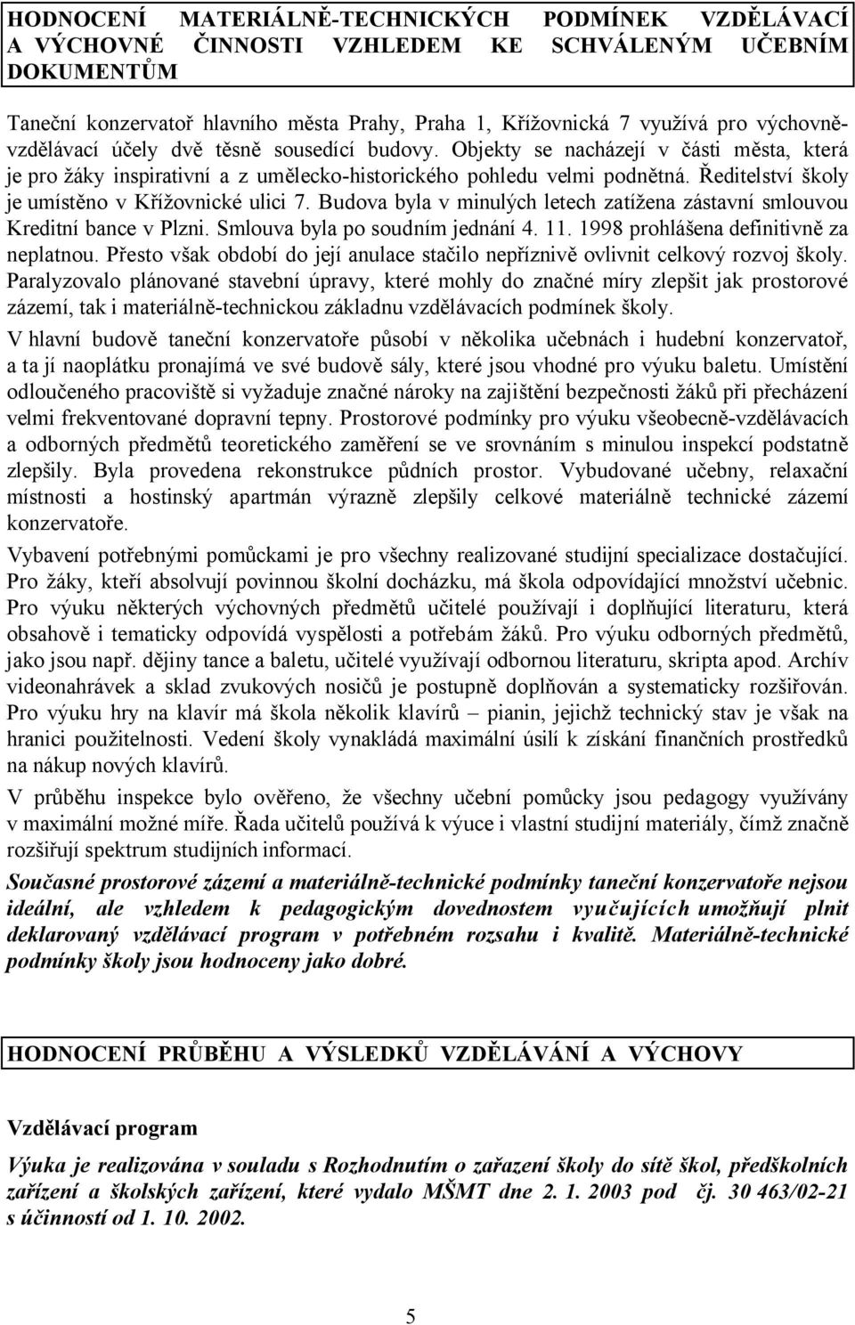 Ředitelství školy je umístěno v Křížovnické ulici 7. Budova byla v minulých letech zatížena zástavní smlouvou Kreditní bance v Plzni. Smlouva byla po soudním jednání 4. 11.