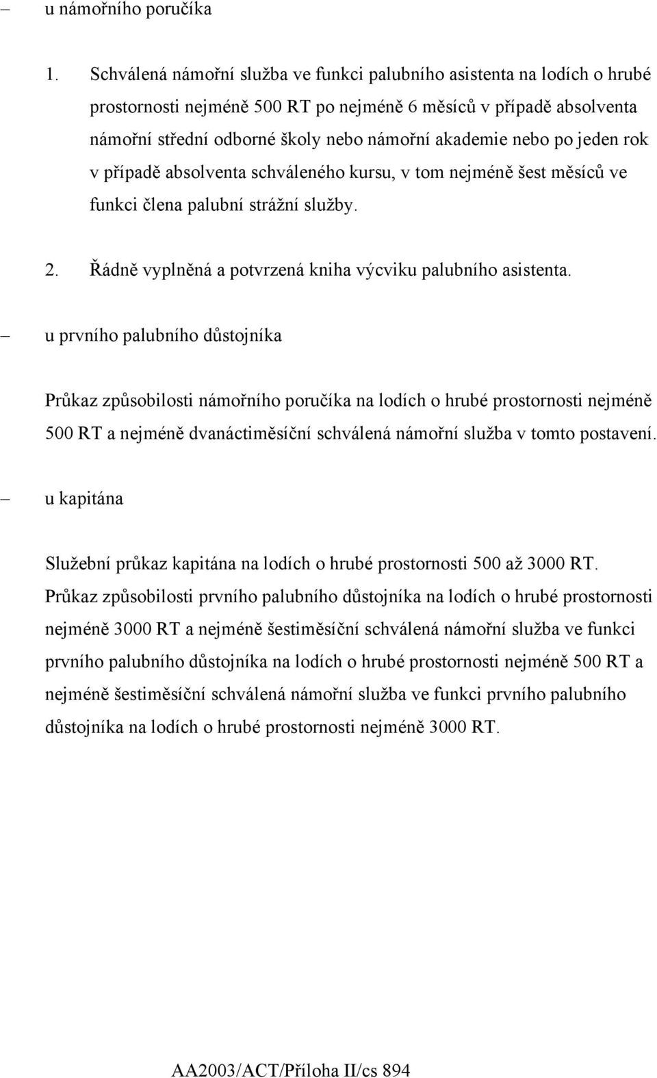 po jeden rok v případě absolventa schváleného kursu, v tom nejméně šest měsíců ve funkci člena palubní strážní služby. 2. Řádně vyplněná a potvrzená kniha výcviku palubního asistenta.